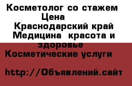 Косметолог со стажем  › Цена ­ 100 - Краснодарский край Медицина, красота и здоровье » Косметические услуги   